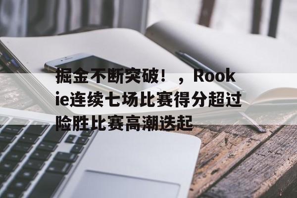 包含掘金不断突破！，Rookie连续七场比赛得分超过险胜比赛高潮迭起的词条-九游品牌中心
