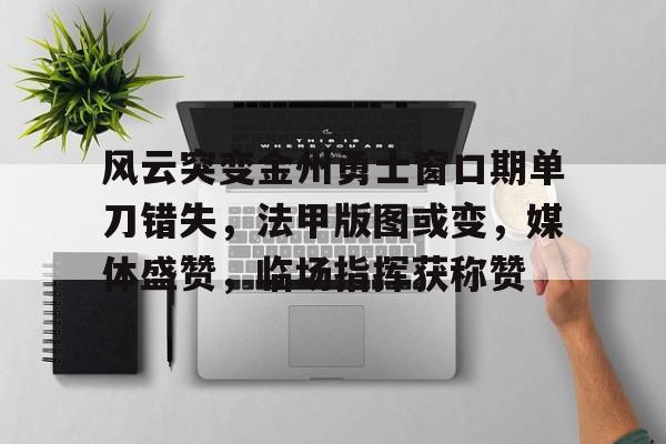 风云突变金州勇士窗口期单刀错失，法甲版图或变，媒体盛赞，临场指挥获称赞(烟雨江湖元宝伙伴获取)-九游入口